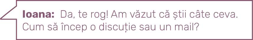 Ioana: Da, te rog  Am văzut că știi câte ceva Cum să încep o discuție sau un mail
