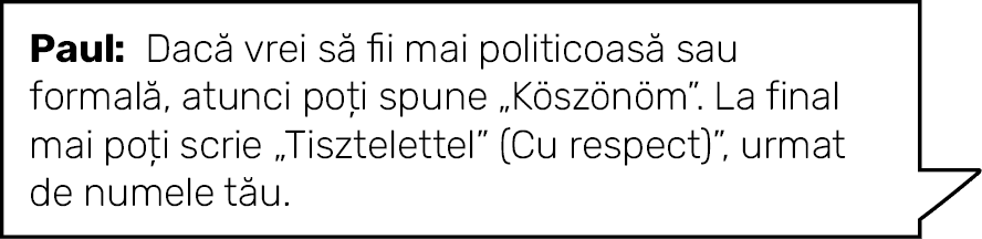 Paul: Dacă vrei să fii mai politicoasă sau formală, atunci poți spune  Köszönöm   La final mai poți scrie  Tisztelett   