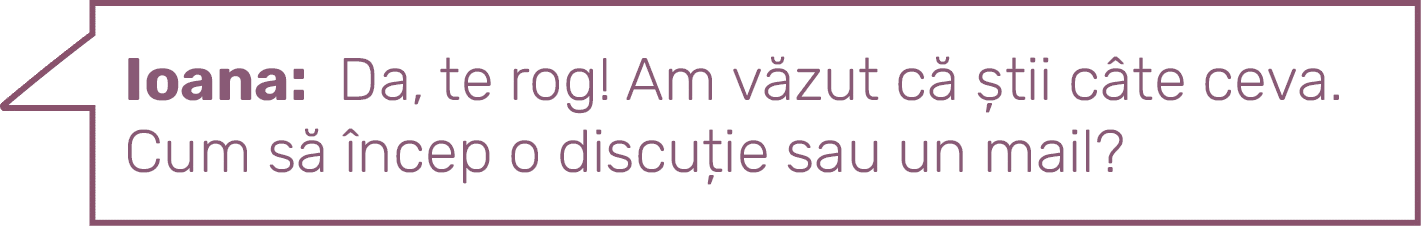 Ioana: Da, te rog  Am văzut că știi câte ceva Cum să încep o discuție sau un mail