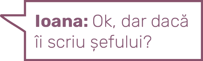 Ioana: Ok, dar dacă îi scriu șefului