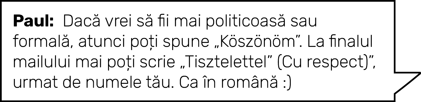 Paul: Dacă vrei să fii mai politicoasă sau formală, atunci poți spune  Köszönöm   La finalul mailului mai poți scrie    