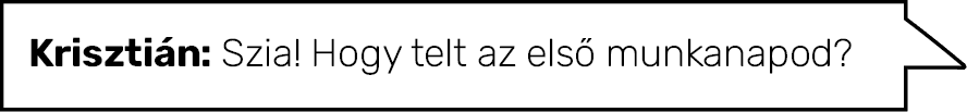 Krisztián: Szia  Hogy telt az első munkanapod