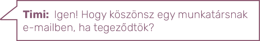 Timi: Igen  Hogy köszönsz egy munkatársnak e-mailben, ha tegeződtök