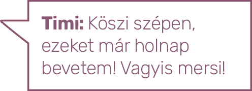 Timi: Köszi szépen, ezeket már holnap bevetem  Vagyis mersi 