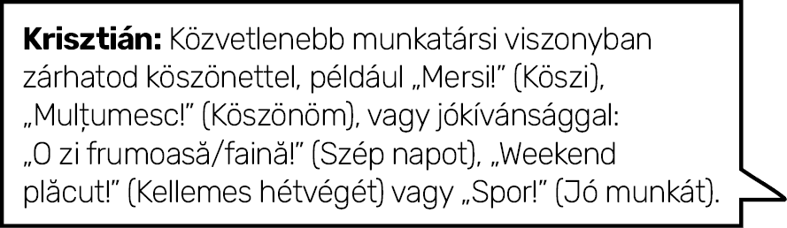 Krisztián: Közvetlenebb munkatársi viszonyban zárhatod köszönettel, például  Mersi   (Köszi),  Mulțumesc   (Köszönöm)   