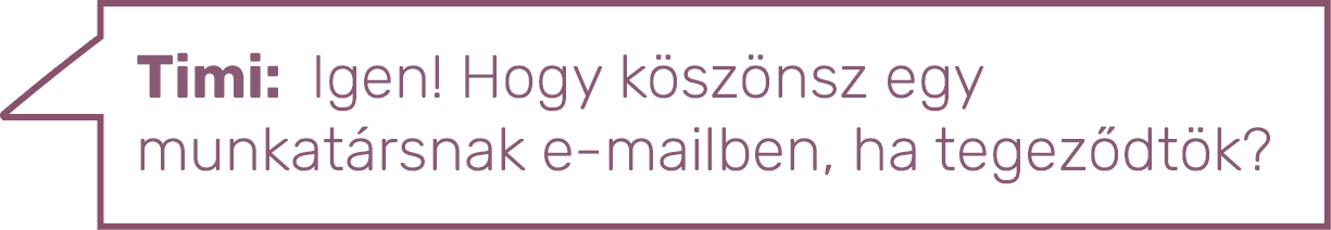 Timi: Igen  Hogy köszönsz egy munkatársnak e-mailben, ha tegeződtök