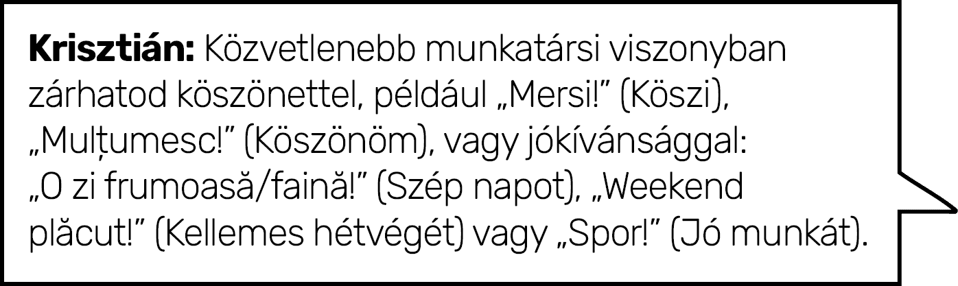 Krisztián: Közvetlenebb munkatársi viszonyban zárhatod köszönettel, például  Mersi   (Köszi),  Mulțumesc   (Köszönöm)   