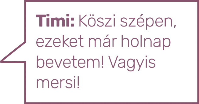 Timi: Köszi szépen, ezeket már holnap bevetem  Vagyis mersi 